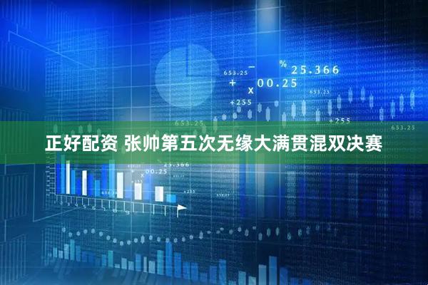 正好配资 张帅第五次无缘大满贯混双决赛