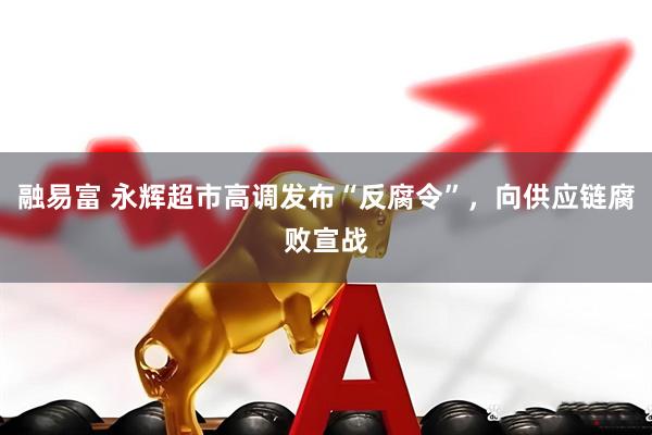 融易富 永辉超市高调发布“反腐令”，向供应链腐败宣战